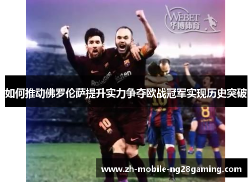 如何推动佛罗伦萨提升实力争夺欧战冠军实现历史突破