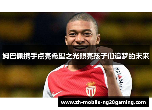 姆巴佩携手点亮希望之光照亮孩子们追梦的未来
