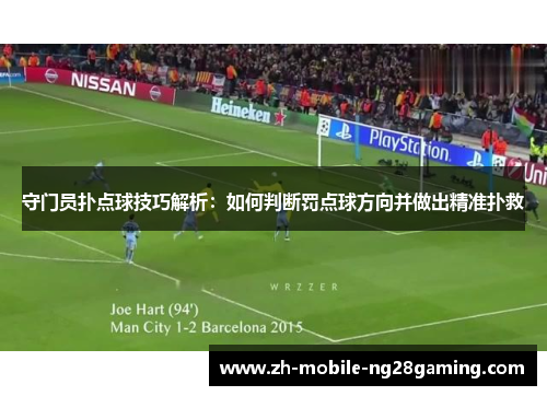 守门员扑点球技巧解析：如何判断罚点球方向并做出精准扑救