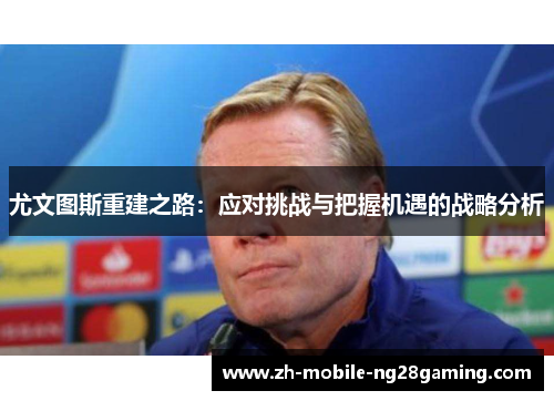 尤文图斯重建之路：应对挑战与把握机遇的战略分析