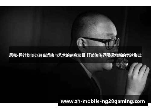 尼克·杨计划创办融合运动与艺术的创意项目 打破传统界限探索新的表达形式