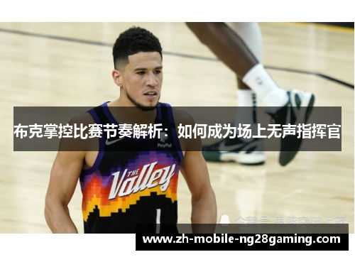 布克掌控比赛节奏解析：如何成为场上无声指挥官
