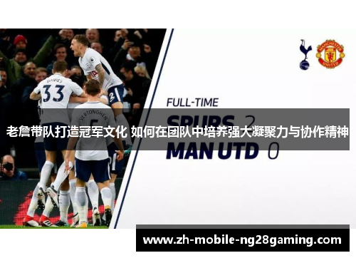 老詹带队打造冠军文化 如何在团队中培养强大凝聚力与协作精神