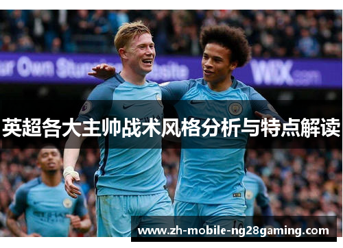 英超各大主帅战术风格分析与特点解读